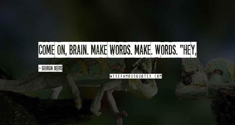 Georgia Beers Quotes: Come on, brain. Make words. Make. Words. "Hey,