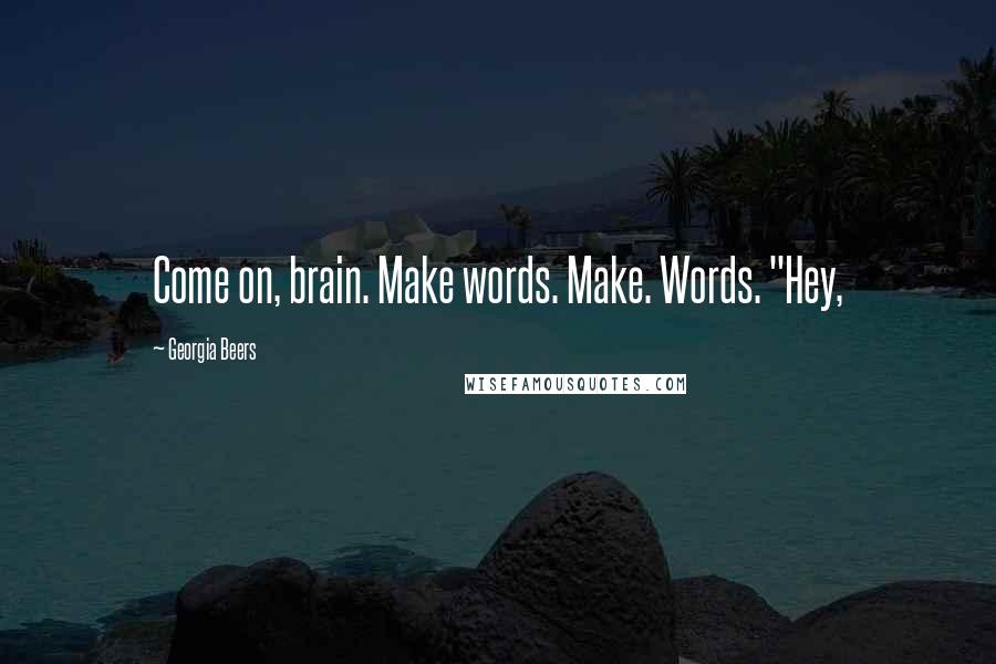 Georgia Beers Quotes: Come on, brain. Make words. Make. Words. "Hey,