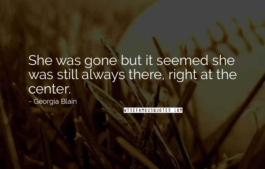 Georgia Blain Quotes: She was gone but it seemed she was still always there, right at the center.