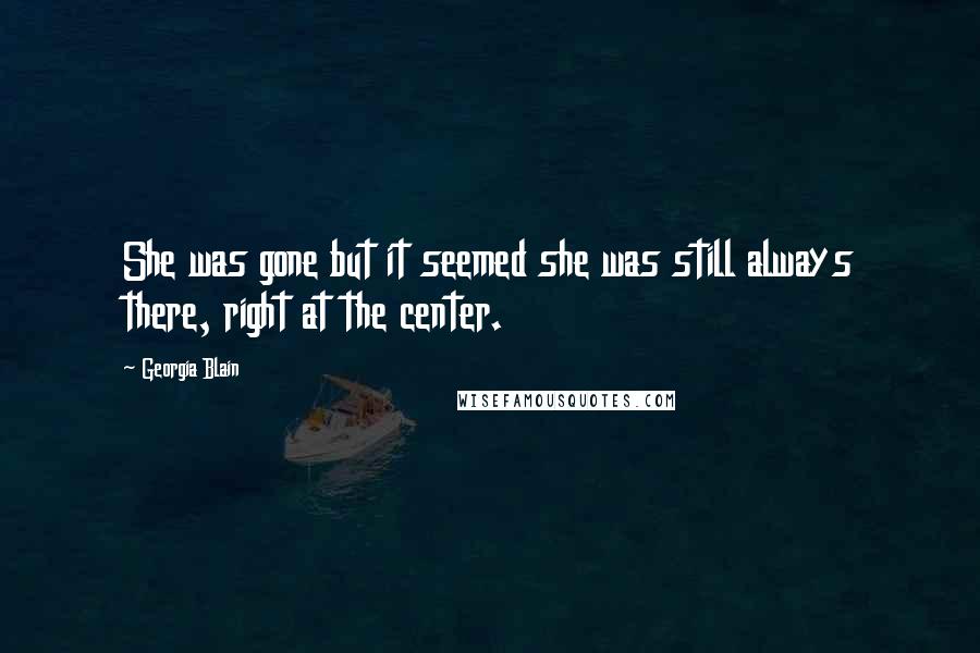 Georgia Blain Quotes: She was gone but it seemed she was still always there, right at the center.