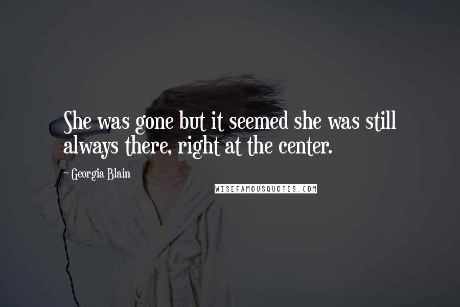 Georgia Blain Quotes: She was gone but it seemed she was still always there, right at the center.