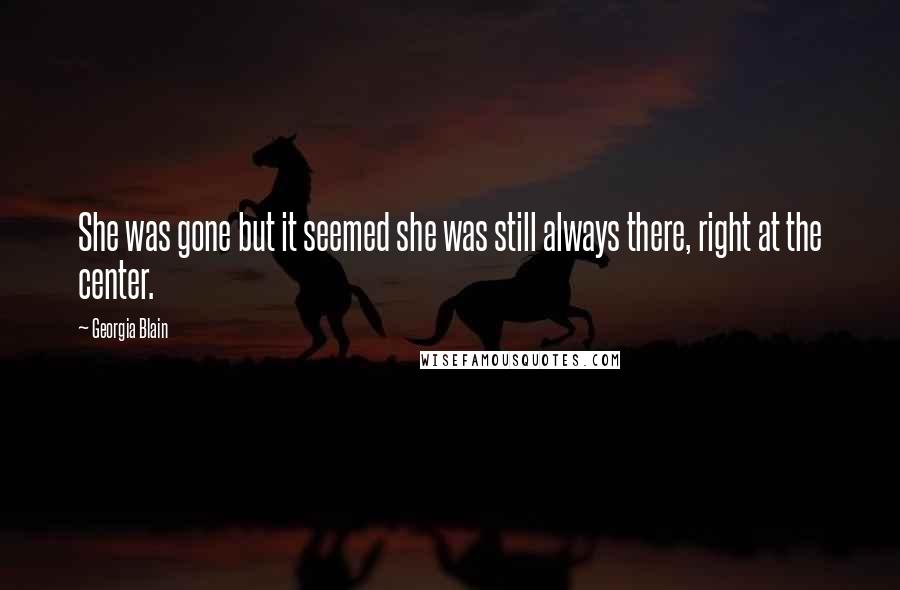 Georgia Blain Quotes: She was gone but it seemed she was still always there, right at the center.