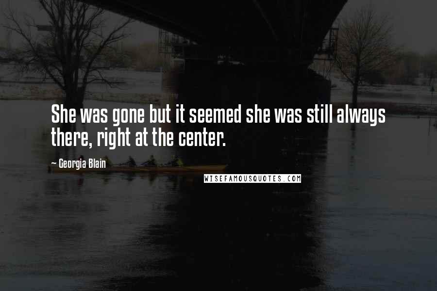 Georgia Blain Quotes: She was gone but it seemed she was still always there, right at the center.