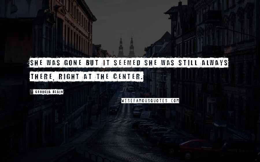 Georgia Blain Quotes: She was gone but it seemed she was still always there, right at the center.