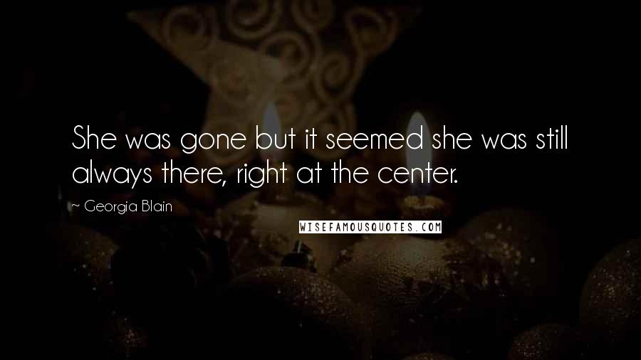 Georgia Blain Quotes: She was gone but it seemed she was still always there, right at the center.