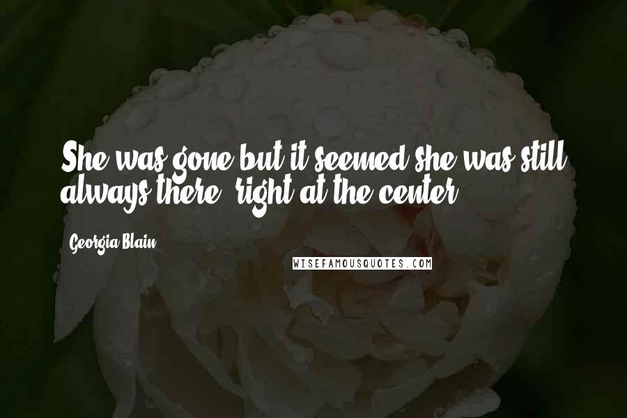 Georgia Blain Quotes: She was gone but it seemed she was still always there, right at the center.