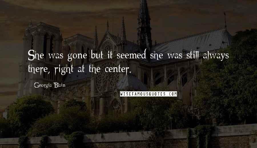 Georgia Blain Quotes: She was gone but it seemed she was still always there, right at the center.