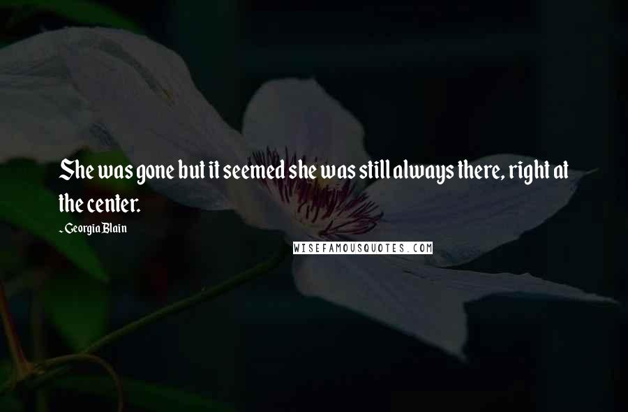 Georgia Blain Quotes: She was gone but it seemed she was still always there, right at the center.