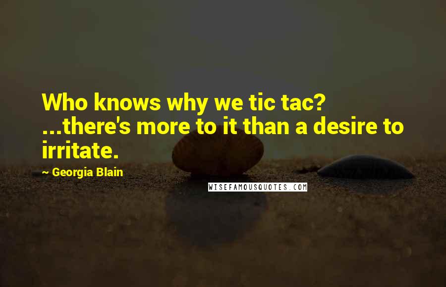 Georgia Blain Quotes: Who knows why we tic tac? ...there's more to it than a desire to irritate.