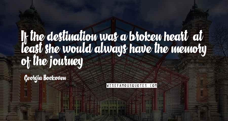 Georgia Bockoven Quotes: If the destination was a broken heart, at least she would always have the memory of the journey.