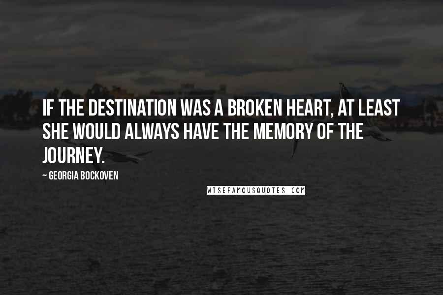 Georgia Bockoven Quotes: If the destination was a broken heart, at least she would always have the memory of the journey.