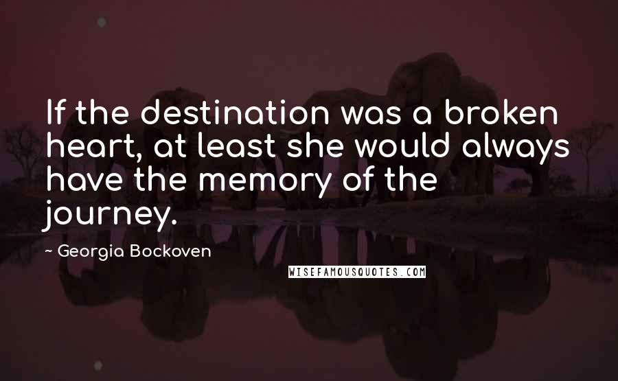 Georgia Bockoven Quotes: If the destination was a broken heart, at least she would always have the memory of the journey.