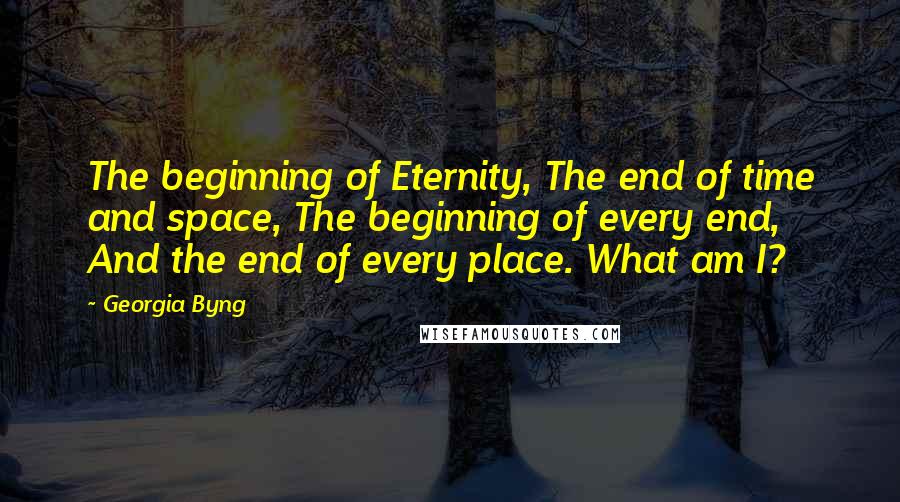 Georgia Byng Quotes: The beginning of Eternity, The end of time and space, The beginning of every end, And the end of every place. What am I?