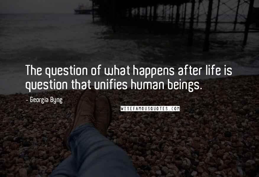 Georgia Byng Quotes: The question of what happens after life is question that unifies human beings.