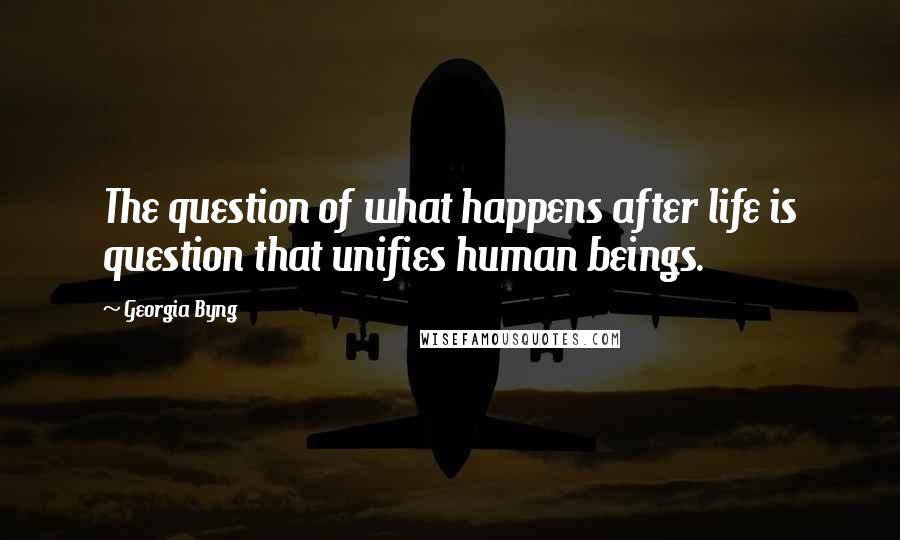 Georgia Byng Quotes: The question of what happens after life is question that unifies human beings.