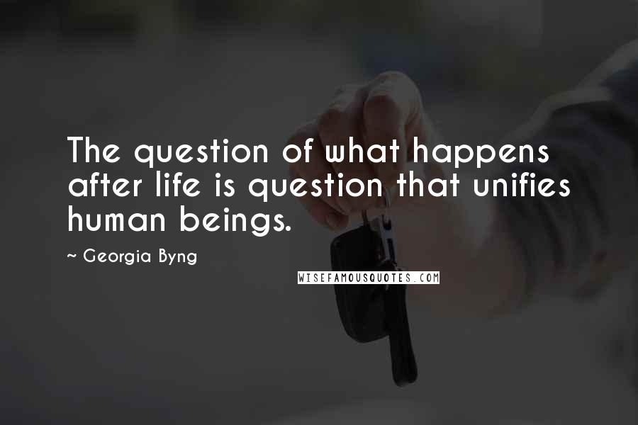 Georgia Byng Quotes: The question of what happens after life is question that unifies human beings.