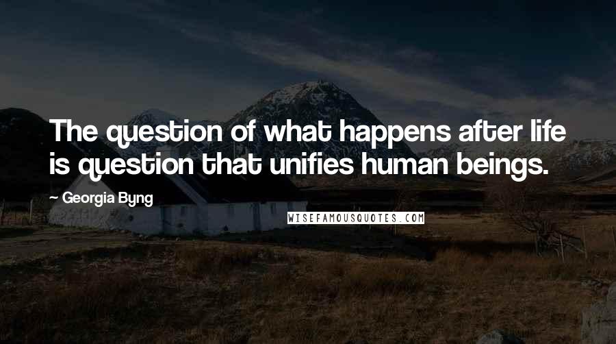 Georgia Byng Quotes: The question of what happens after life is question that unifies human beings.