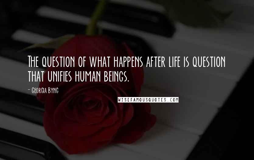 Georgia Byng Quotes: The question of what happens after life is question that unifies human beings.