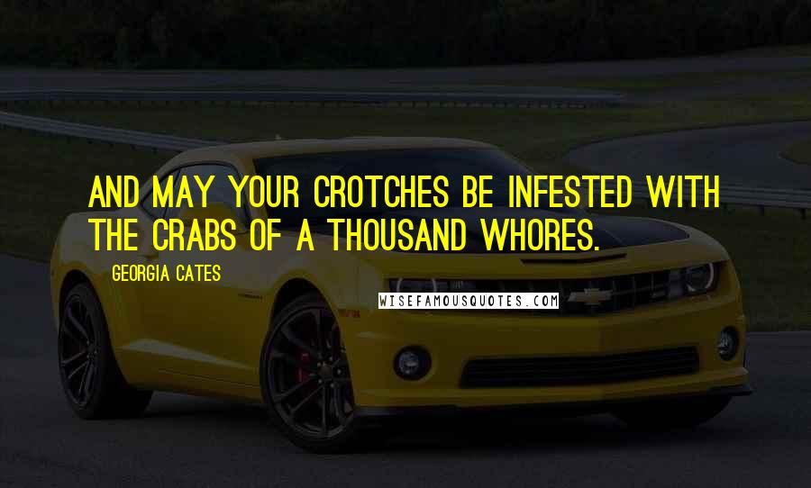 Georgia Cates Quotes: And may your crotches be infested with the crabs of a thousand whores.