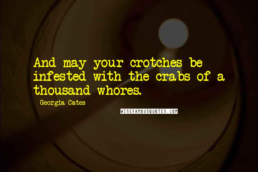 Georgia Cates Quotes: And may your crotches be infested with the crabs of a thousand whores.