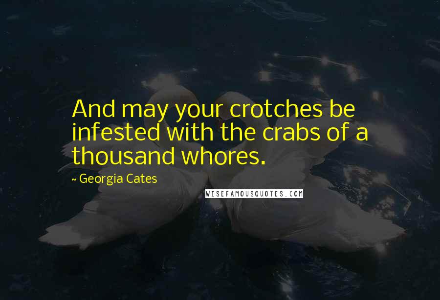 Georgia Cates Quotes: And may your crotches be infested with the crabs of a thousand whores.