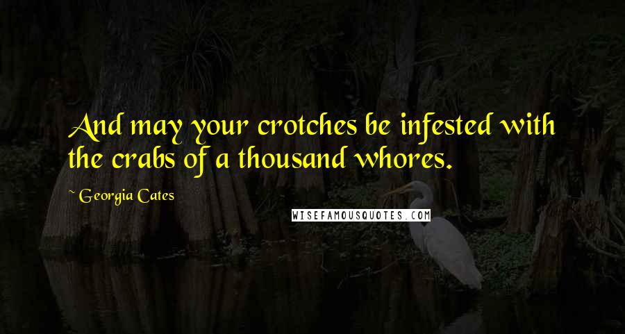 Georgia Cates Quotes: And may your crotches be infested with the crabs of a thousand whores.