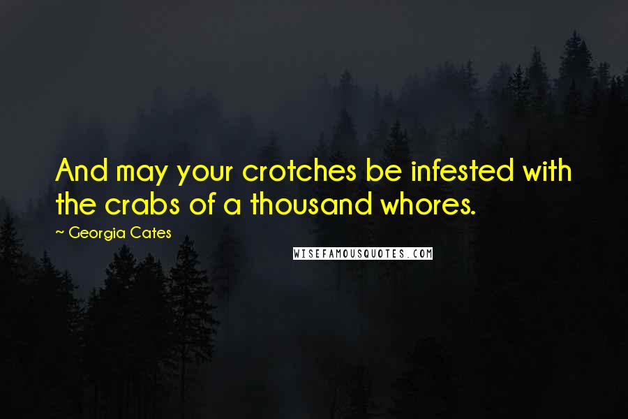 Georgia Cates Quotes: And may your crotches be infested with the crabs of a thousand whores.