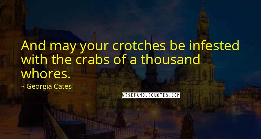 Georgia Cates Quotes: And may your crotches be infested with the crabs of a thousand whores.