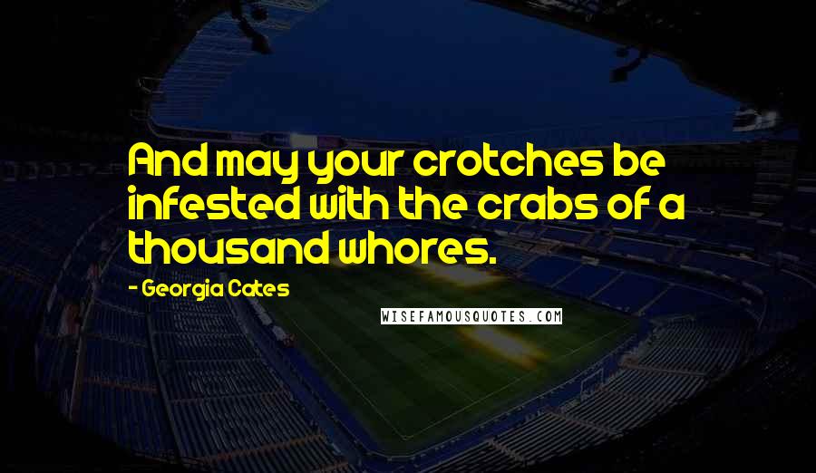 Georgia Cates Quotes: And may your crotches be infested with the crabs of a thousand whores.