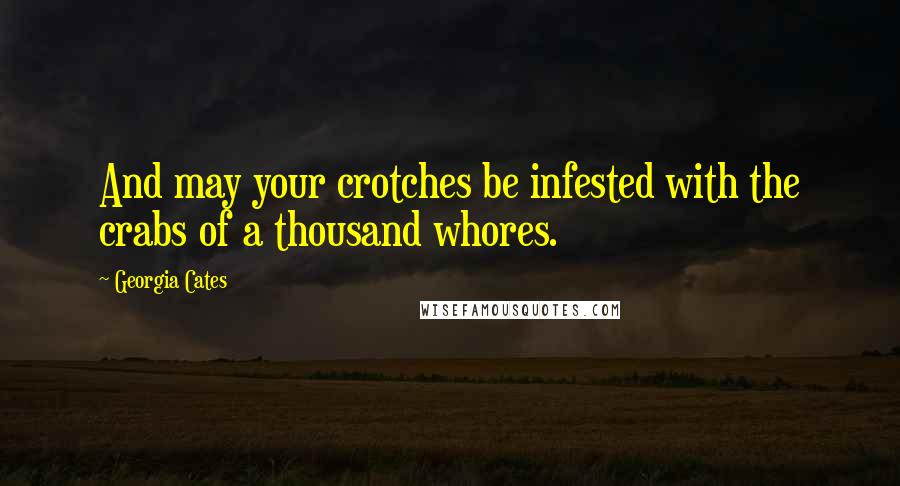 Georgia Cates Quotes: And may your crotches be infested with the crabs of a thousand whores.