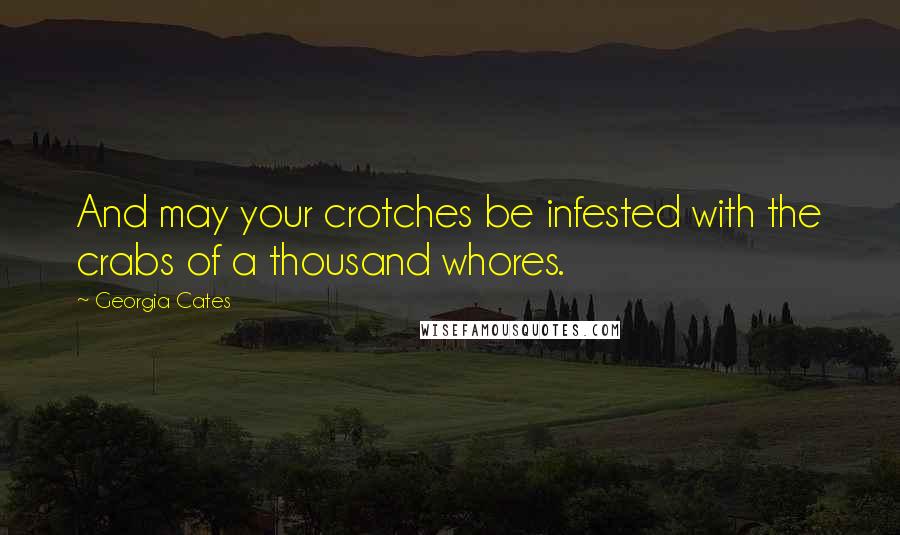 Georgia Cates Quotes: And may your crotches be infested with the crabs of a thousand whores.