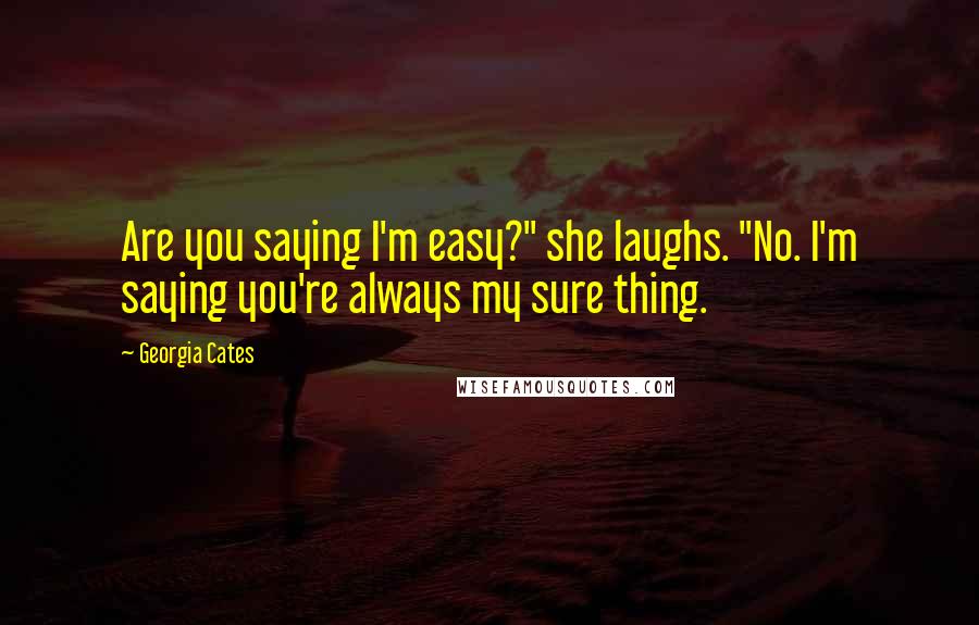 Georgia Cates Quotes: Are you saying I'm easy?" she laughs. "No. I'm saying you're always my sure thing.