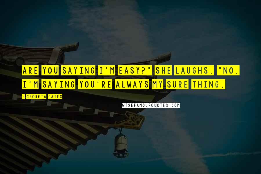 Georgia Cates Quotes: Are you saying I'm easy?" she laughs. "No. I'm saying you're always my sure thing.