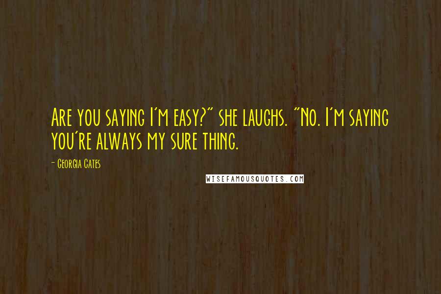 Georgia Cates Quotes: Are you saying I'm easy?" she laughs. "No. I'm saying you're always my sure thing.