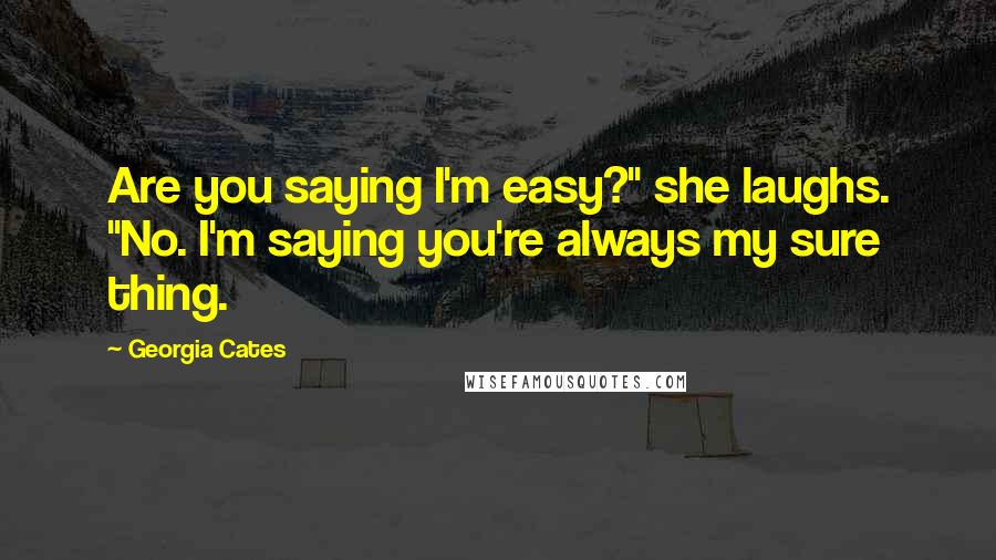 Georgia Cates Quotes: Are you saying I'm easy?" she laughs. "No. I'm saying you're always my sure thing.