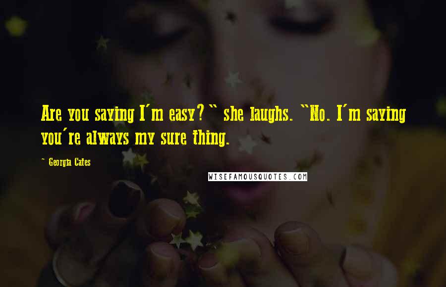 Georgia Cates Quotes: Are you saying I'm easy?" she laughs. "No. I'm saying you're always my sure thing.