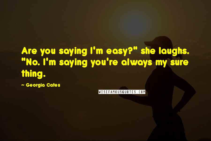 Georgia Cates Quotes: Are you saying I'm easy?" she laughs. "No. I'm saying you're always my sure thing.