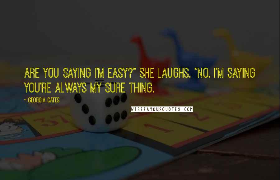 Georgia Cates Quotes: Are you saying I'm easy?" she laughs. "No. I'm saying you're always my sure thing.