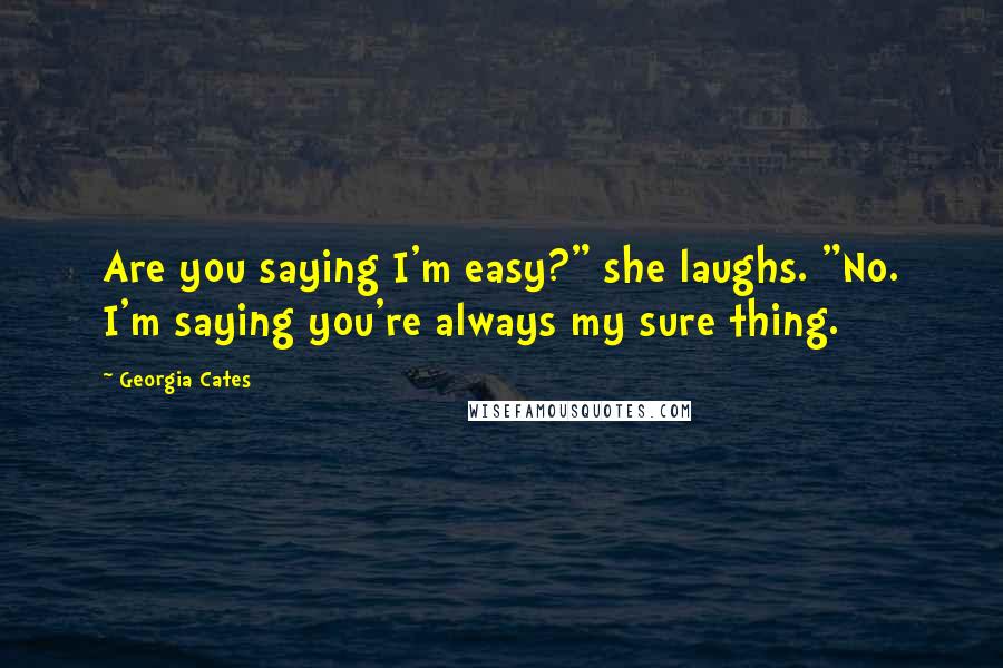 Georgia Cates Quotes: Are you saying I'm easy?" she laughs. "No. I'm saying you're always my sure thing.