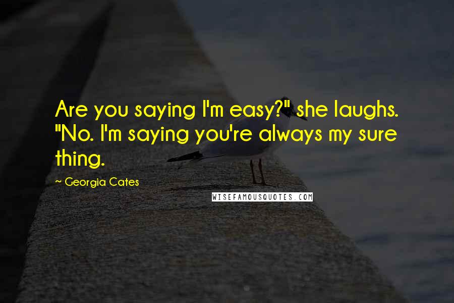 Georgia Cates Quotes: Are you saying I'm easy?" she laughs. "No. I'm saying you're always my sure thing.