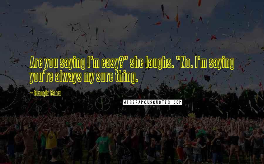 Georgia Cates Quotes: Are you saying I'm easy?" she laughs. "No. I'm saying you're always my sure thing.