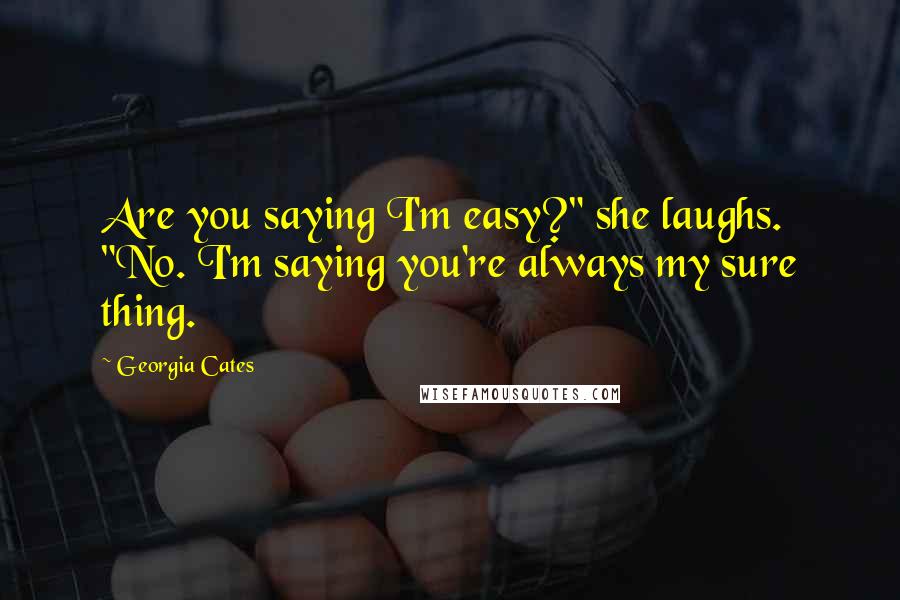 Georgia Cates Quotes: Are you saying I'm easy?" she laughs. "No. I'm saying you're always my sure thing.