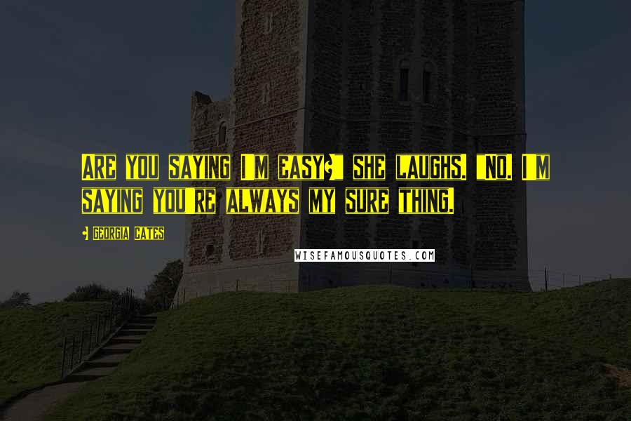 Georgia Cates Quotes: Are you saying I'm easy?" she laughs. "No. I'm saying you're always my sure thing.