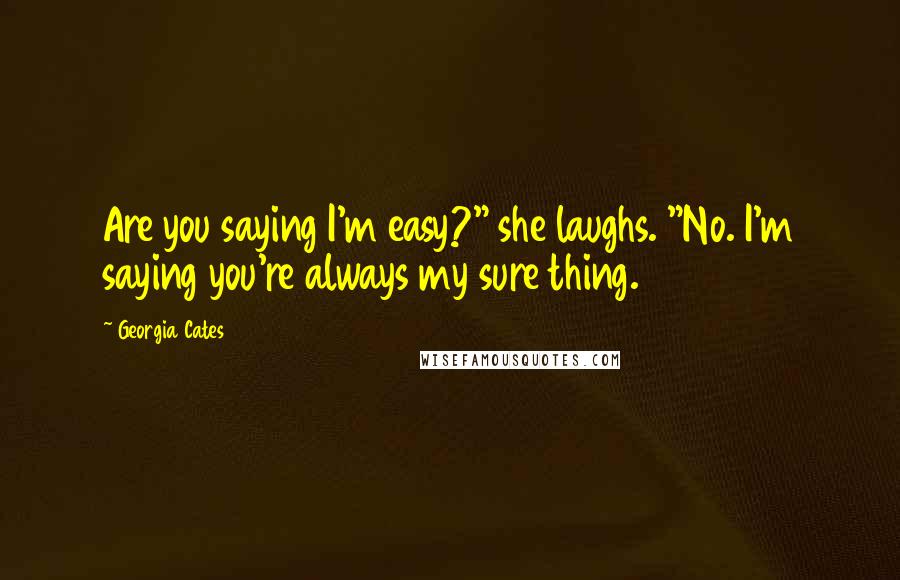 Georgia Cates Quotes: Are you saying I'm easy?" she laughs. "No. I'm saying you're always my sure thing.