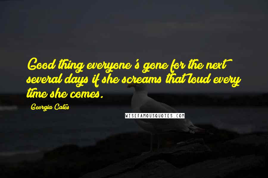 Georgia Cates Quotes: Good thing everyone's gone for the next several days if she screams that loud every time she comes.