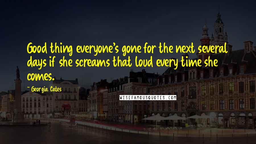 Georgia Cates Quotes: Good thing everyone's gone for the next several days if she screams that loud every time she comes.