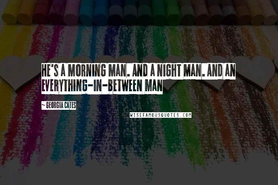 Georgia Cates Quotes: He's a morning man. And a night man. And an everything-in-between man