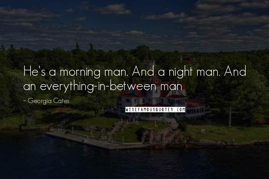 Georgia Cates Quotes: He's a morning man. And a night man. And an everything-in-between man