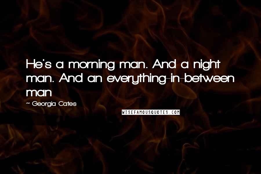 Georgia Cates Quotes: He's a morning man. And a night man. And an everything-in-between man