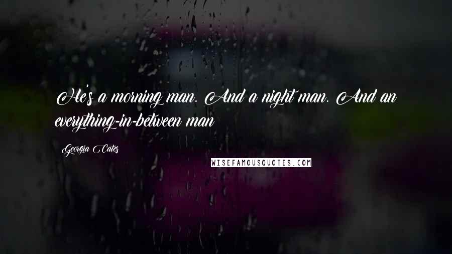 Georgia Cates Quotes: He's a morning man. And a night man. And an everything-in-between man